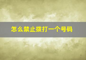 怎么禁止拨打一个号码