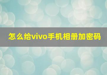 怎么给vivo手机相册加密码