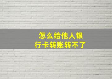 怎么给他人银行卡转账转不了