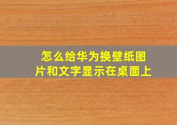 怎么给华为换壁纸图片和文字显示在桌面上