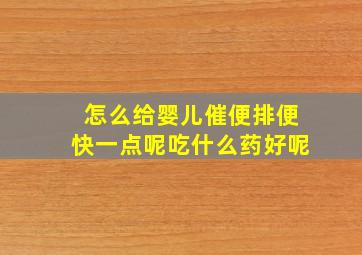 怎么给婴儿催便排便快一点呢吃什么药好呢