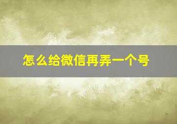 怎么给微信再弄一个号