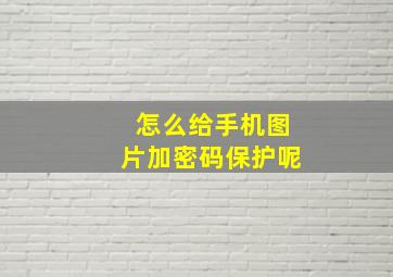 怎么给手机图片加密码保护呢