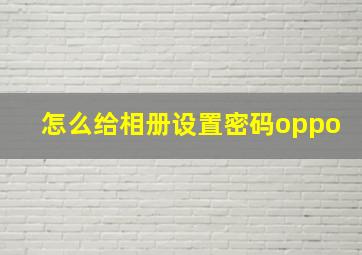 怎么给相册设置密码oppo