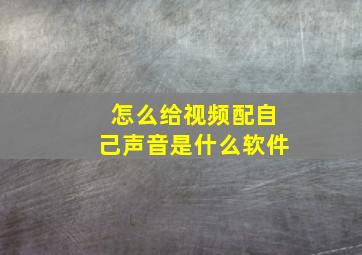 怎么给视频配自己声音是什么软件