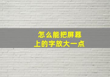 怎么能把屏幕上的字放大一点