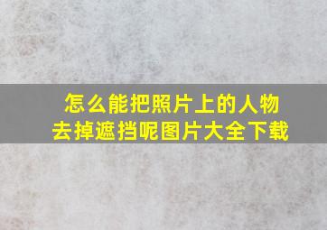 怎么能把照片上的人物去掉遮挡呢图片大全下载