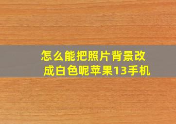 怎么能把照片背景改成白色呢苹果13手机