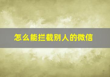 怎么能拦截别人的微信