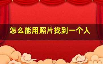 怎么能用照片找到一个人