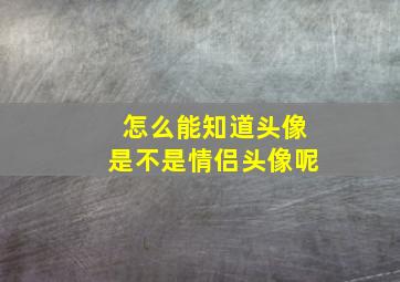 怎么能知道头像是不是情侣头像呢