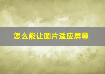 怎么能让图片适应屏幕