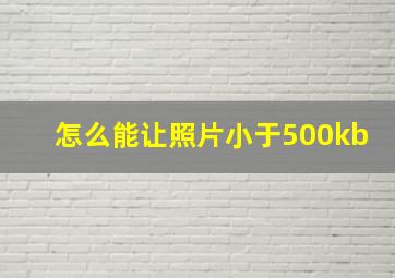 怎么能让照片小于500kb