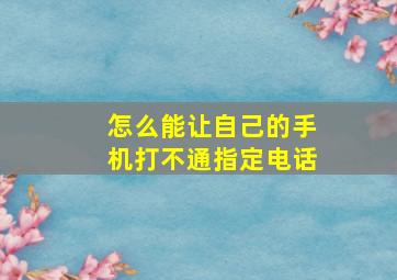 怎么能让自己的手机打不通指定电话