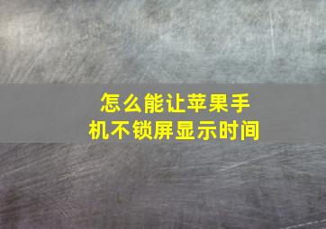 怎么能让苹果手机不锁屏显示时间