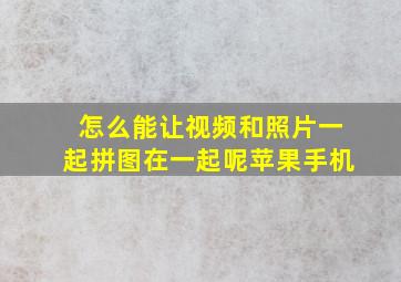 怎么能让视频和照片一起拼图在一起呢苹果手机