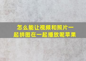 怎么能让视频和照片一起拼图在一起播放呢苹果