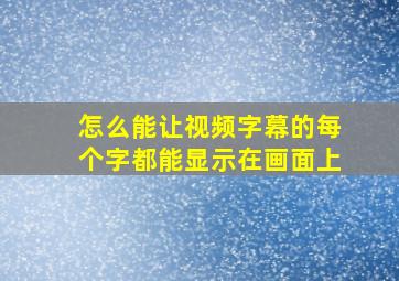 怎么能让视频字幕的每个字都能显示在画面上