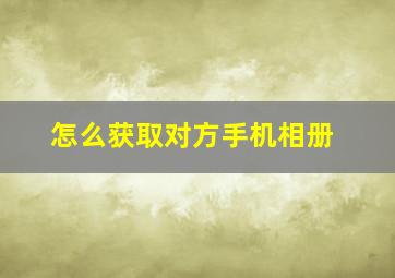 怎么获取对方手机相册