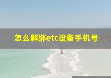 怎么解绑etc设备手机号