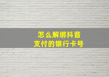 怎么解绑抖音支付的银行卡号