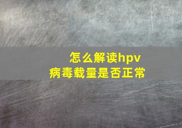 怎么解读hpv病毒载量是否正常