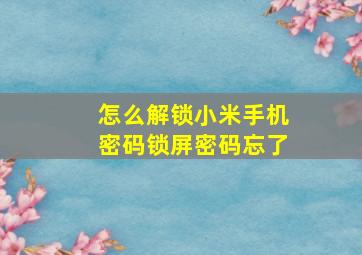 怎么解锁小米手机密码锁屏密码忘了