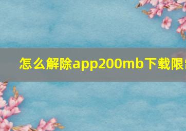 怎么解除app200mb下载限制