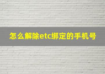 怎么解除etc绑定的手机号