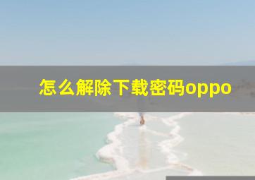 怎么解除下载密码oppo