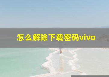 怎么解除下载密码vivo