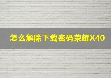 怎么解除下载密码荣耀X40