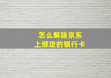 怎么解除京东上绑定的银行卡