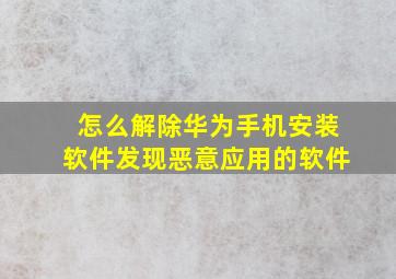 怎么解除华为手机安装软件发现恶意应用的软件