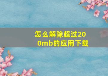 怎么解除超过200mb的应用下载