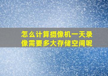 怎么计算摄像机一天录像需要多大存储空间呢