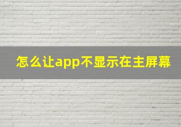 怎么让app不显示在主屏幕