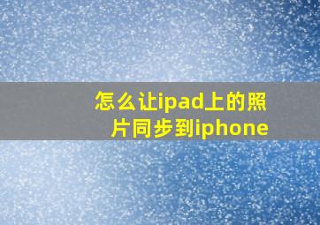 怎么让ipad上的照片同步到iphone