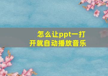 怎么让ppt一打开就自动播放音乐