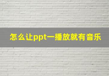 怎么让ppt一播放就有音乐