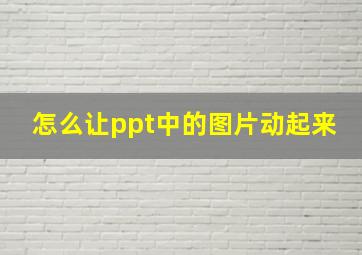 怎么让ppt中的图片动起来