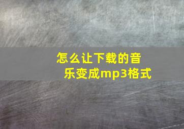 怎么让下载的音乐变成mp3格式