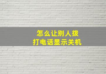 怎么让别人拨打电话显示关机