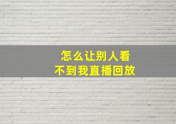 怎么让别人看不到我直播回放