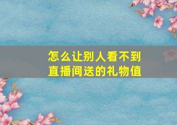 怎么让别人看不到直播间送的礼物值