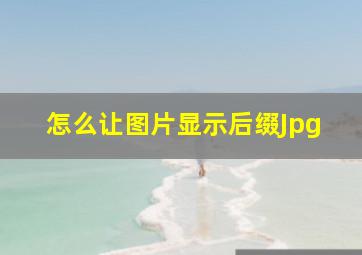 怎么让图片显示后缀Jpg