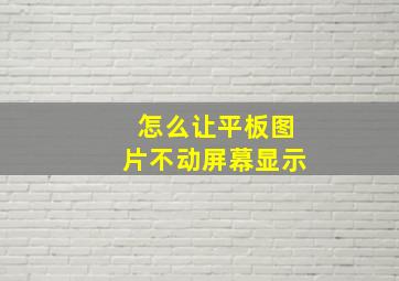 怎么让平板图片不动屏幕显示