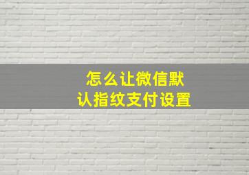 怎么让微信默认指纹支付设置