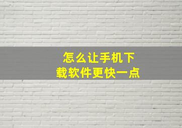 怎么让手机下载软件更快一点