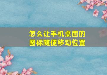 怎么让手机桌面的图标随便移动位置